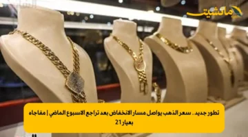 تطور جديد.. سعر الذهب يواصل مسار الانخفاض بعد تراجع الأسبوع الماضي | مفاجأة بعيار 21